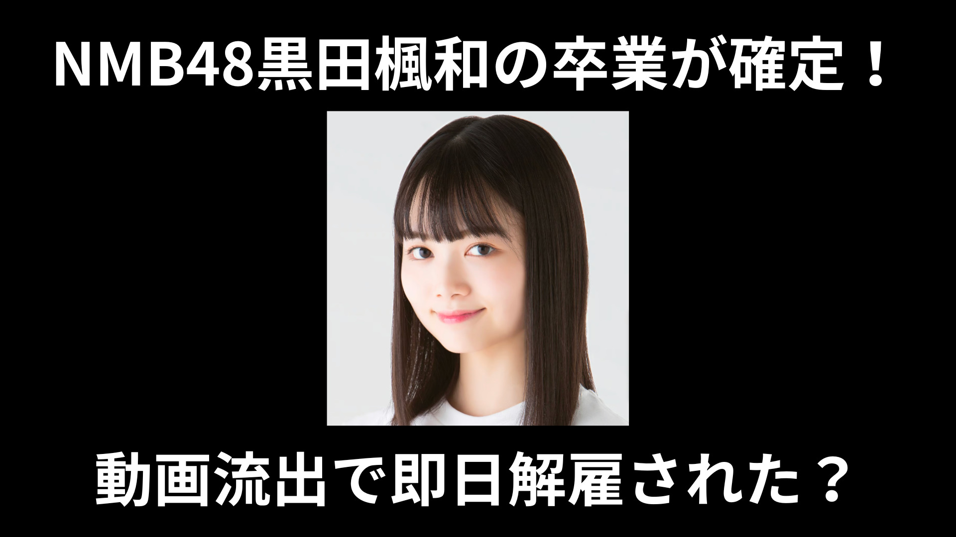 NMB48の黒田楓和（くろだふうわ）さん（19歳）が卒業が確定！動画流出で即日解雇された？